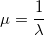 \mu = \frac {1}{\lambda}