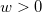 w > 0