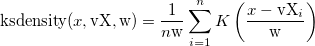 \text{ksdensity}(x, \text{vX}, \text{w})=\frac{1}{ n\text{w} } \sum_{i=1}^n K \left( \frac{x-\text{vX}_i}{ \text{w} } \right)