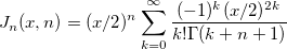 
J_n(x,n)=(x/2)^{n}\sum_{k=0}^{\infty} \frac{(-1)^{k}(x/2)^{2k}}{k!\Gamma(k+n+1)}