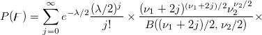 P(\digamma )=\sum_{j=0}^\infty e^{-\lambda /2}\frac{(\lambda /2)^j}{j!}\times\frac{(\nu _1+2j)^{(\nu _1+2j)/2}\nu _2^{\nu _2/2}}{B((\nu _1+2j)/2,\nu _2/2)}\times