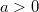 a > 0