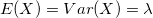 E(X)=Var(X)=\lambda