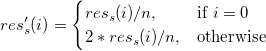 res_s'(i) = \begin{cases} res_s(i)/n, & \mbox{if } i=0 \\ 2*res_s(i)/n, & \mbox{otherwise} \end{cases}