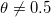  \theta \neq 0,5\ \,\!