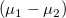 (\mu_1 - \mu_2)\,\!