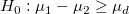 H_0:\mu_1-\mu_2 \ge \mu_d
