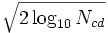 \sqrt {2\log _{10} N_{cd} }