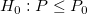 H_0:P\le P_0