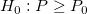 H_0:P\ge P_0