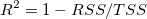R^2 = 1 - RSS / TSS