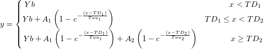 y=\left\{\begin{matrix} Yb \qquad\qquad \qquad \qquad\qquad \qquad \qquad\qquad \qquad\qquad \quad \quad \quad\quad x<TD_{1}\\ Yb+A_{1}\left ( 1-e^{-\frac {(x-TD_{1})}{Tau_{1}}} \right ) \qquad\qquad \quad \quad \quad \quad \quad \quad\quad TD_{1}\leq x<TD_{2}\\ Yb+A_{1}\left ( 1-e^{-\frac {(x-TD_{1})}{Tau_{1}}}\right )+A_{2}\left ( 1-e^{-\frac {(x-TD_{2})}{Tau_{2}}}\right ) \qquad\qquad x\geq TD_{2} \end{matrix}\right.
