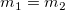 m_{1} = m_{2}