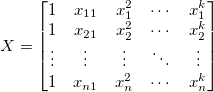 X=\begin{bmatrix} 1 & x_{11} & x_{1}^2 & \cdots & x_{1}^k\\ 1 & x_{21} & x_{2}^2 & \cdots & x_{2}^k\\ \vdots & \vdots & \vdots & \ddots & \vdots\\ 1 & x_{n1} & x_{n}^2 & \cdots & x_{n}^k \end{bmatrix} 