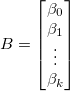 B=\begin{bmatrix} \beta_0 \\ \beta_1 \\ \vdots \\ \beta_k \end{bmatrix} 