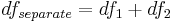 df_{separate}=df_1+df_2 \,\!