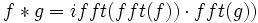  f*g=ifft(fft(f)) \cdot fft(g)) \,\!