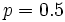  p=0,5 \,\! 