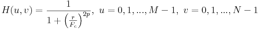 H(u,v)=\frac{1}{1 + \left (\frac{r}{F_c} \right )^ {2p} }, \ u = 0, 1, ..., M-1, \ v = 0, 1, ..., N-1