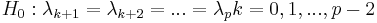 H_0:\lambda_{k+1}=\lambda_{k+2}=...=\lambda_{p} k=0, 1, ..., p-2\ 