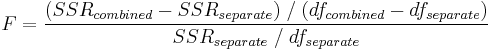 F=\frac{(SSR_{combined}-SSR_{separate})\;/\;(df_{combined}-df_{separate})}{SSR_{separate}\;/\;df_{separate}} \,\!