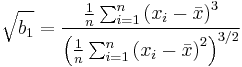 \sqrt{b_1}= \frac{\frac{1}{n} \sum_{i=1}^n \left( x_i - \bar{x} \right)^3}{\left( \frac{1}{n} \sum_{i=1}^n \left( x_i - \bar{x} \right)^2 \right)^{3/2}}