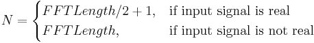 N= \begin{cases} FFTLength/2+1, & \mbox{if input signal is real} \ FFTLength, & \mbox{if input signal is not real} \end{cases}