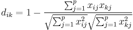 d_{ik}=1-\frac{\sum_{j=1}^p x_{ij}x_{kj}}{\sqrt{\sum_{j=1}^p x_{ij}^2}\sqrt{\sum_{j=1}^p x_{kj}^2}}