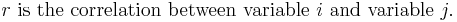 r \mbox{ is the correlation between variable } i \mbox{ and variable } j. \;