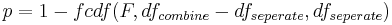 p=1 - fcdf(F,df_{combine}-df_{seperate},df_{seperate}) \,\!
