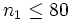 n_1\leq 80