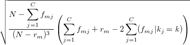\sqrt{ \frac{ N - \displaystyle\sum_{j=1}^{C} f_{mj} }{ (N-r_m)^3 } \left(\sum_{j=1}^{C} f_{mj} + r_m -2\sum_{j=1}^{C} (f_{mj}|k_j=k) \right) }