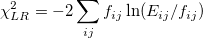 \chi_{LR}^2 = -2\sum_{ij} f_{ij} \ln (E_{ij}/f_{ij})