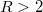 R>2