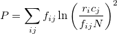 P = \sum_{ij}f_{ij}\ln\left(\frac{r_ic_j}{f_{ij}N}\right)^2