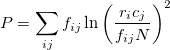 P = \sum_{ij}f_{ij}\ln\left(\frac{r_ic_j}{f_{ij}N}\right)^2