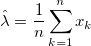 \hat{\lambda} = \frac{1}{n}\sum_{k=1}^{n}x_k