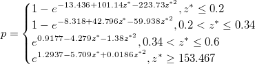 p=\begin{cases}
1-e^{-13.436+101.14z^{*}-223.73z^{*2}}, z^{*}  \leq 0.2\\
1-e^{-8.318+42.796z^{*}-59.938z^{*2}}, 0.2 < z^{*}  \leq 0.34\\
e^{0.9177-4.279z^{*}-1.38z^{*2}}, 0.34 < z^{*}  \leq 0.6\\
e^{1.2937-5.709z^{*}+0.0186z^{*2}}, z^{*}  \geq 153.467
\end{cases}