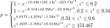 p=\begin{cases}
1-e^{-13.436+101.14z^{*}-223.73z^{*2}}, z^{*}  \leq 0.2\\
1-e^{-8.318+42.796z^{*}-59.938z^{*2}}, 0.2 < z^{*}  \leq 0.34\\
e^{0.9177-4.279z^{*}-1.38z^{*2}}, 0.34 < z^{*}  \leq 0.6\\
e^{1.2937-5.709z^{*}+0.0186z^{*2}}, z^{*}  \geq 153.467
\end{cases}