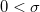  0 < \sigma