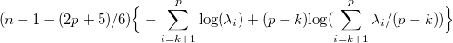 (n-1-(2p+5)/6)\Big\{-\sum_{i=k+1}^p \mathrm{log}(\lambda_i)+(p-k)\mathrm{log}(\sum_{i=k+1}^p \lambda_i/(p-k))\Big\}