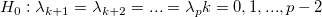H_0:\lambda_{k+1}=\lambda_{k+2}=...=\lambda_{p} k=0, 1, ..., p-2\ 