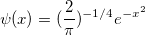 \psi (x) = (\frac{2}{\pi })^{ - 1/4} e^{ - x^2 }