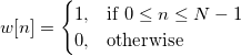 w[n] = 
\begin{cases} 
  1,  & \mbox{if }0 \leq n \leq N-1 \\
  0, & \mbox{otherwise } 
\end{cases}