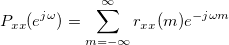 P_{xx}(e^{j\omega })=\sum_{m=-\infty }^\infty r_{xx}(m)e^{-j\omega m}