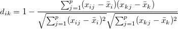d_{ik}=1-\frac{\sum_{j=1}^p (x_{ij}- \bar x_i)(x_{kj}- \bar x_k)}{\sqrt{\sum_{j=1}^p (x_{ij}- \bar x_i)^2}\sqrt{\sum_{j=1}^p (x_{kj}- \bar x_k)^2}}