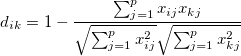 d_{ik}=1-\frac{\sum_{j=1}^p x_{ij}x_{kj}}{\sqrt{\sum_{j=1}^p x_{ij}^2}\sqrt{\sum_{j=1}^p x_{kj}^2}}