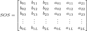 SOS = 
\begin{bmatrix}
b_{01} & b_{11} & b_{21} & a_{01} & a_{11} & a_{21} \\
b_{02} & b_{12} & b_{22} & a_{02} & a_{12} & a_{22} \\
b_{03} & b_{13} & b_{23} & a_{03} & a_{13} & a_{23} \\
\vdots & \vdots & \vdots & \vdots & \vdots & \vdots \\
b_{0L} & b_{1L} & b_{2L} & a_{0L} & a_{1L} & a_{2L} \\
\end{bmatrix}
