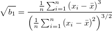 \sqrt{b_1}= \frac{\frac{1}{n} \sum_{i=1}^n \left( x_i - \bar{x} \right)^3}{\left( \frac{1}{n} \sum_{i=1}^n \left( x_i - \bar{x} \right)^2 \right)^{3/2}}