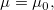 \mu=\mu_0 ,
